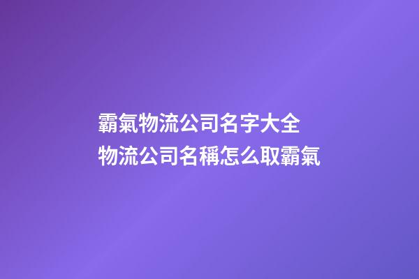霸氣物流公司名字大全 物流公司名稱怎么取霸氣-第1張-公司起名-玄機(jī)派